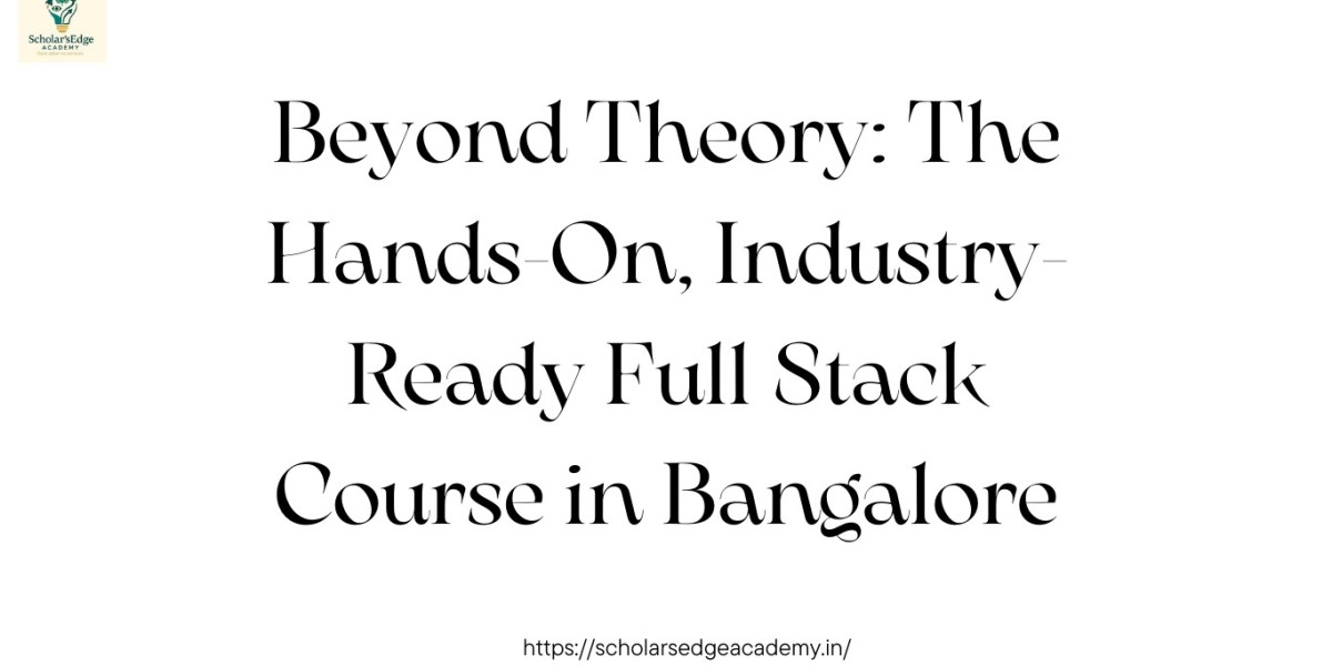 Beyond Theory: The Hands-On, Industry-Ready Full Stack Course in Bangalore